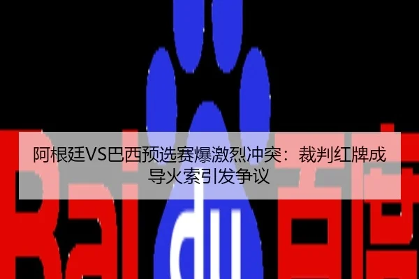阿根廷VS巴西预选赛爆激烈冲突：裁判红牌成导火索引发争议
