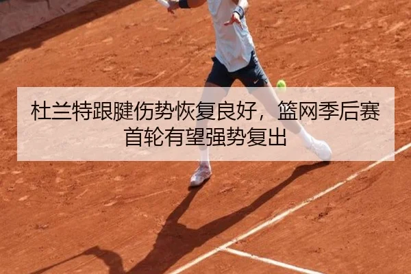 杜兰特跟腱伤势恢复良好，篮网季后赛首轮有望强势复出