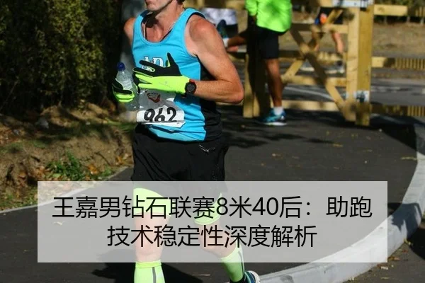 王嘉男钻石联赛8米40后：助跑技术稳定性深度解析