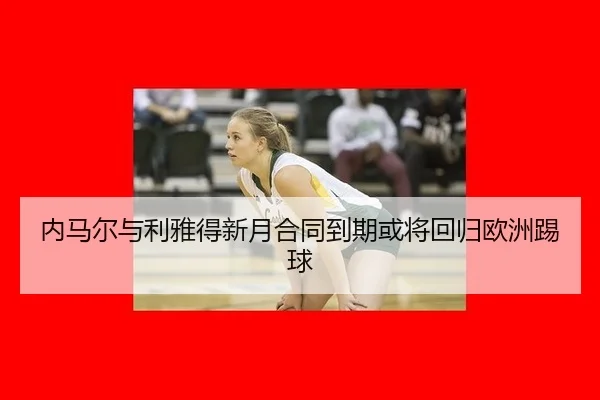 nei-ma-er-yu-li-ya-de-xin-yue-he-tong-dao-qi-huo-jiang-hui-gui-ou-zhou-ti-qiu-3-549.jpg